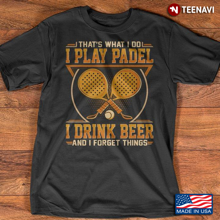 That's What I Do I Play Padel I Drink Beer and I Forget Things