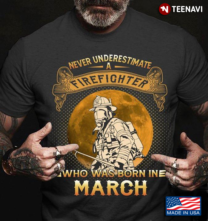 Never Underestimate A Firefighter Who Was Born In March