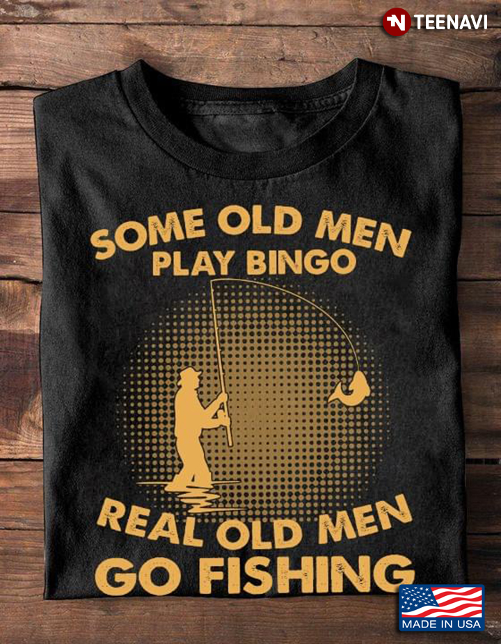 Some Old Men Play Bingo Real Old Men Go Fishing Cool Design