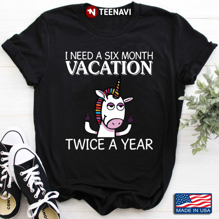 Funny Unicorn I Need A Six Month Vacation Twice A Year