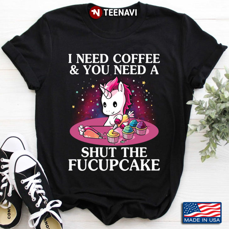 Unicorn Baker I Need Coffee and You Need A Shut The Fucupcake