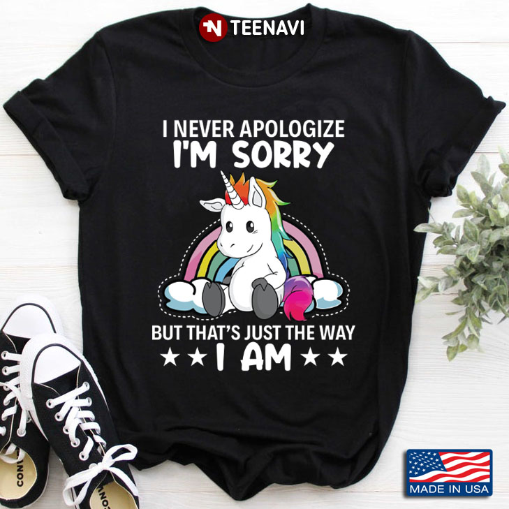 Rainbow Unicorn I Never Apologize I'm Sorry But That's Just The Way I Am
