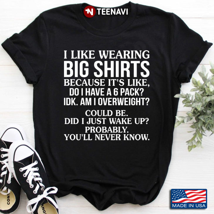 I Like Wearing Big Shirts Because It's Like Do I Have A Six Pack