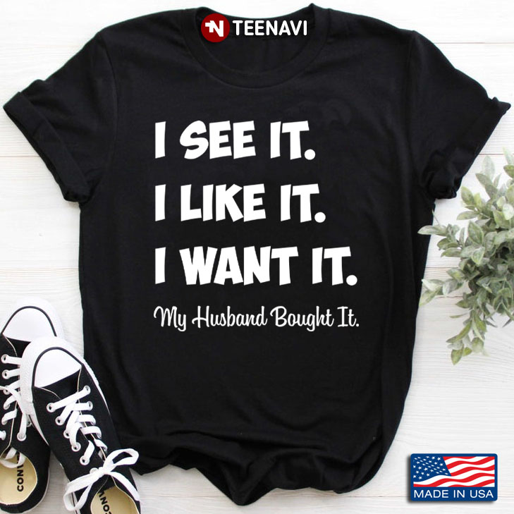 I See It I Like It I Want It My Husband Bought It Funny Gift for Wife