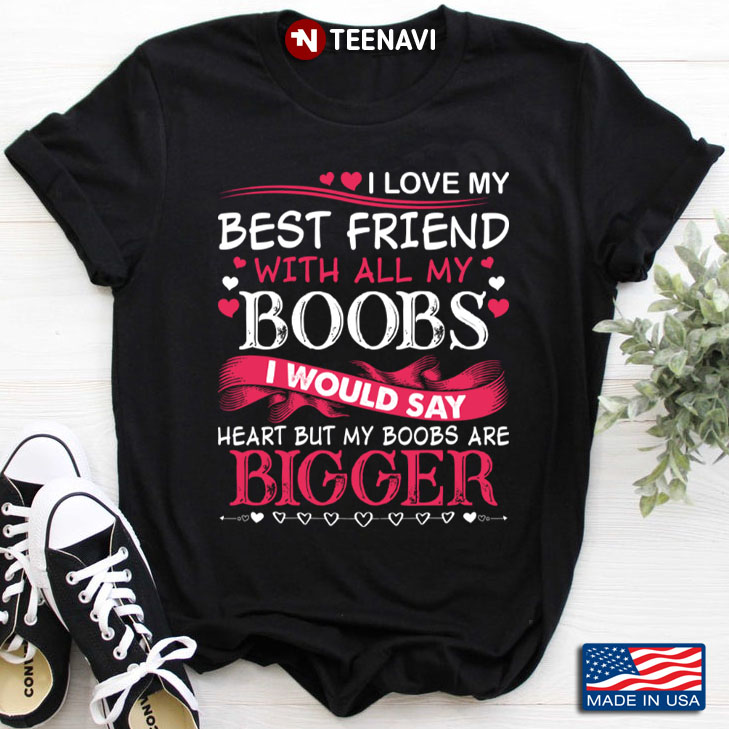 I Love My Best Friend with All My Boobs I Would Say Heart But My Boobs Are Bigger