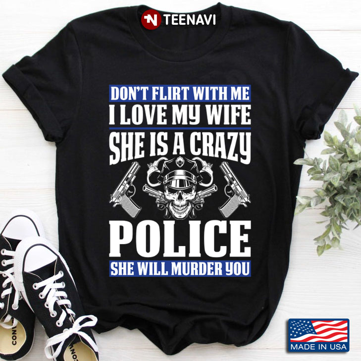 Don't Flirt with Me I Love My Wife She is A Crazy Police She Will Murder You