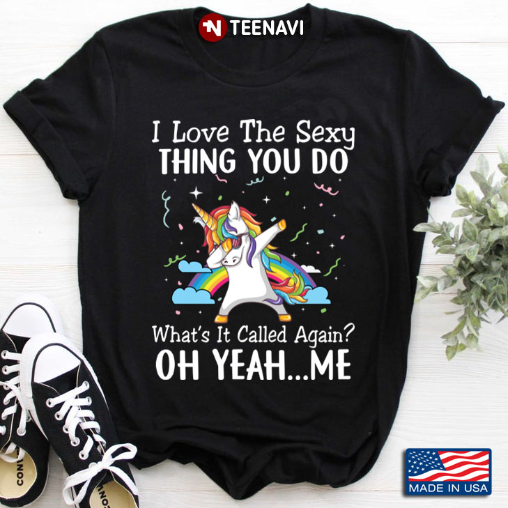 Dabbing Unicorn I Love The Sexy Thing You Do What It Called Again Oh Yeah Me