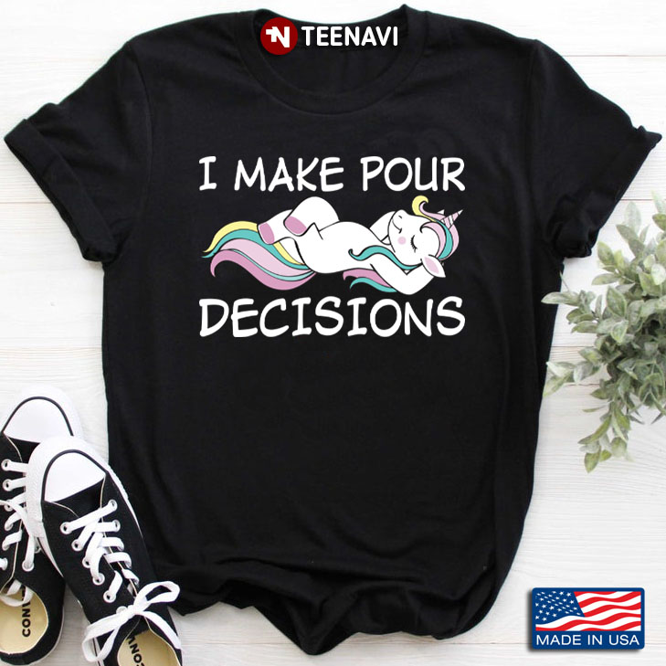 Unicorn I Make Pour Decisions Funny Design