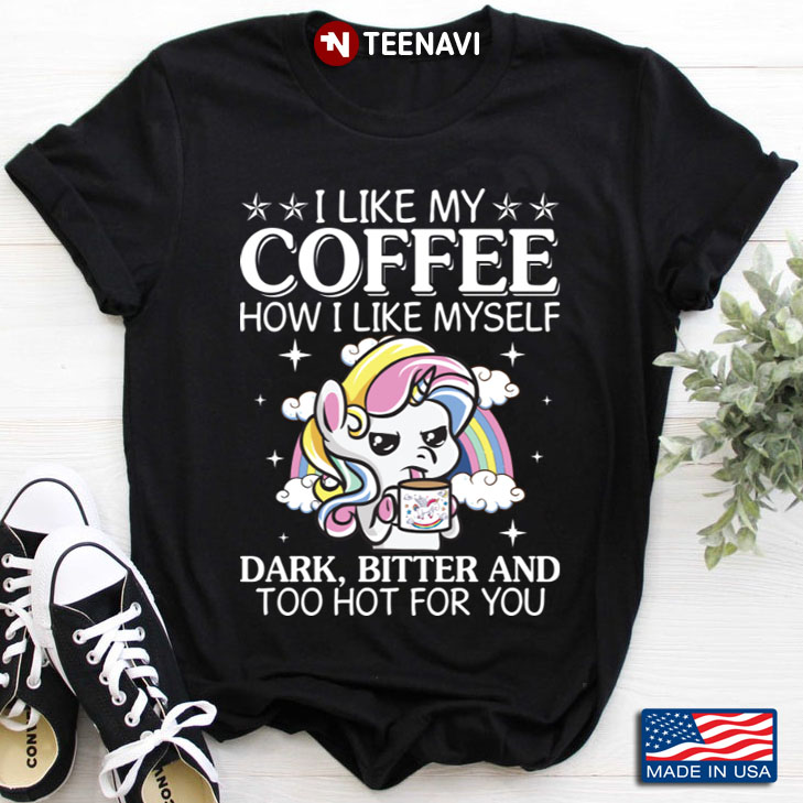 Unicorn I Like My Coffee How I Like Myself Dark Bitter and Too Hot for You