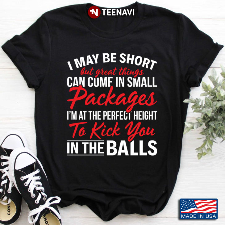 I May Be Short But Great Things Can Come in Small I'm At Perfect Height