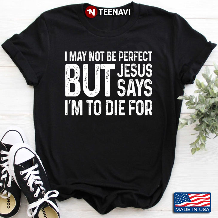 I May Not Be Perfect But Jesus Says I'm To Die For