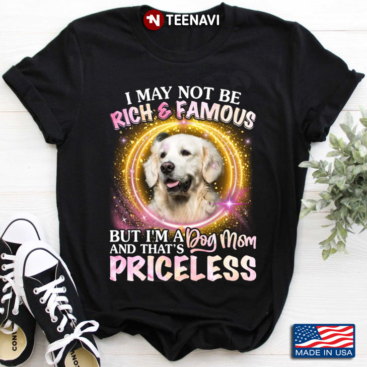 Labrador Retriever I May Not Be Rich and Famous But I'm A Dog Mom and That's Price
