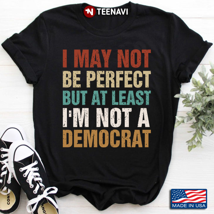 I May Not Be Perfect But At Least I’m Not A Democrat