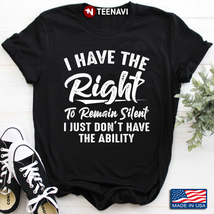 I Have The Right To Remain Silent I Just Don’t Have The Ability Funny Design