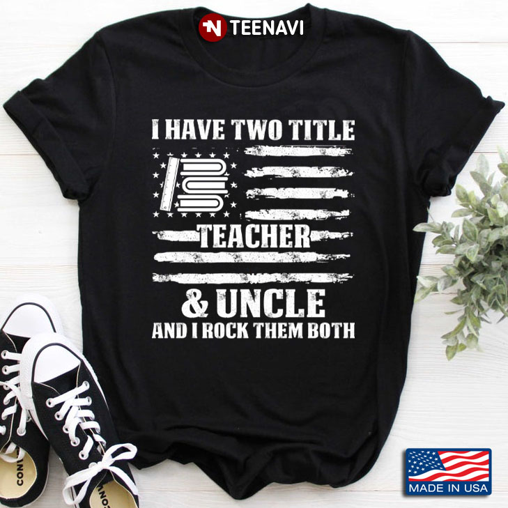 I Have Two Titles Teacher & Uncle And I Rock Them Both