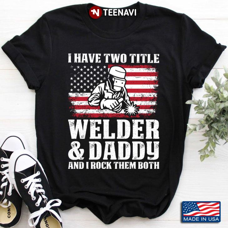 I Have Two Titles Welder & Daddy And I Rock Them Both