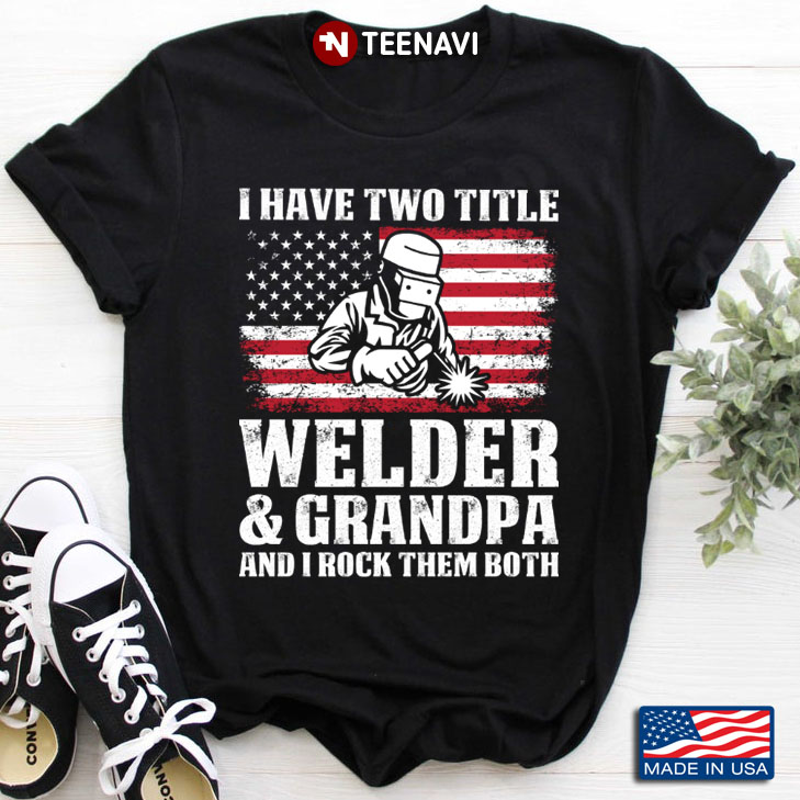 I Have Two Titles Welder & Grandpa And I Rock Them Both
