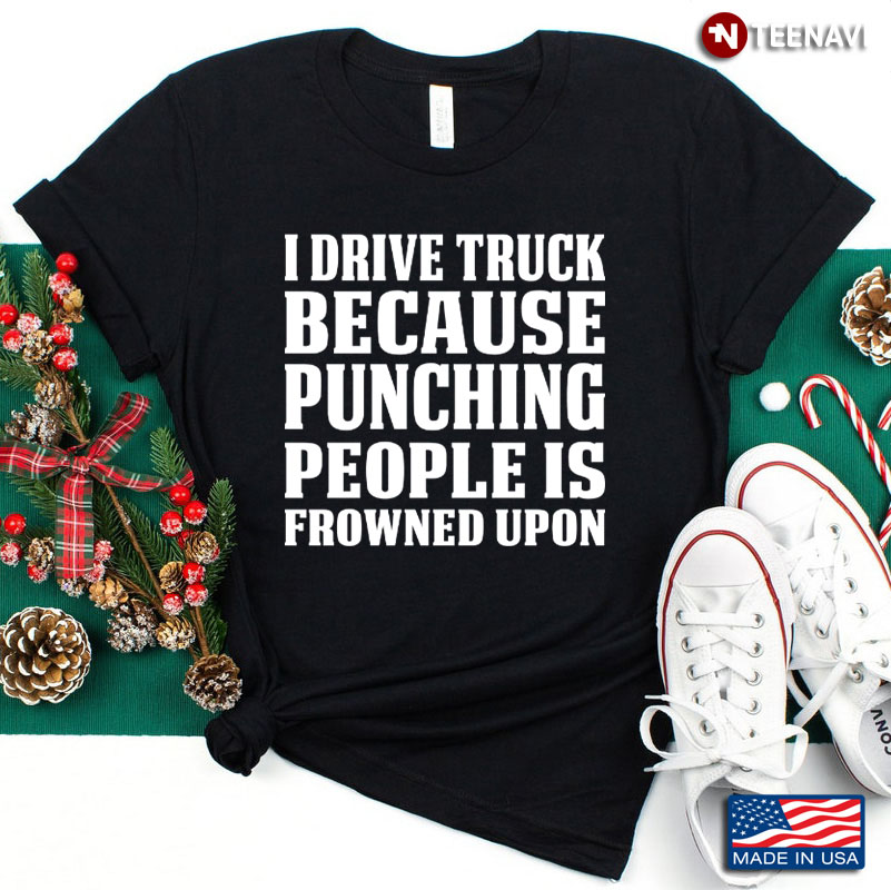 I Drive Truck Because Punching People Is Frowned Upon