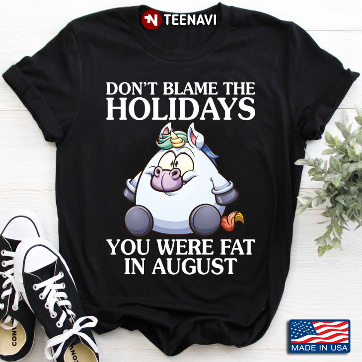 Fat Unicorn You Were Fat In August Don’t Blame