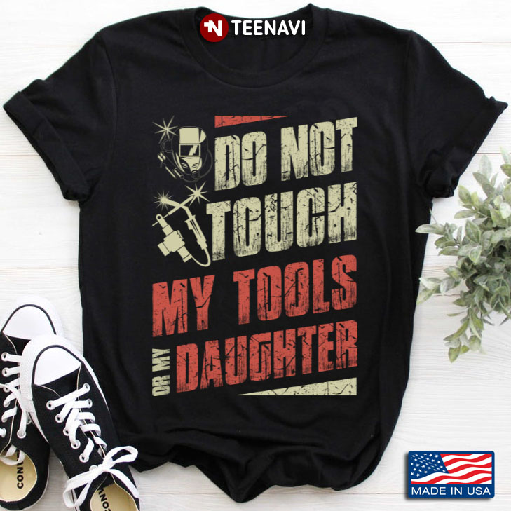 Welder Do Not Touch My Tools Or My Daughter