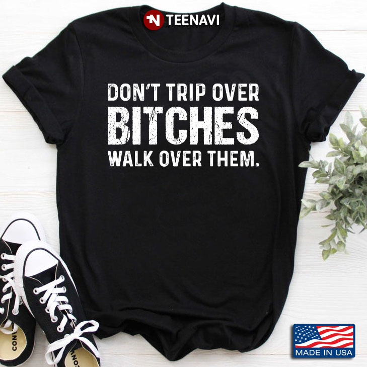 Don’t Trip Over Bitches Walk Over Them
