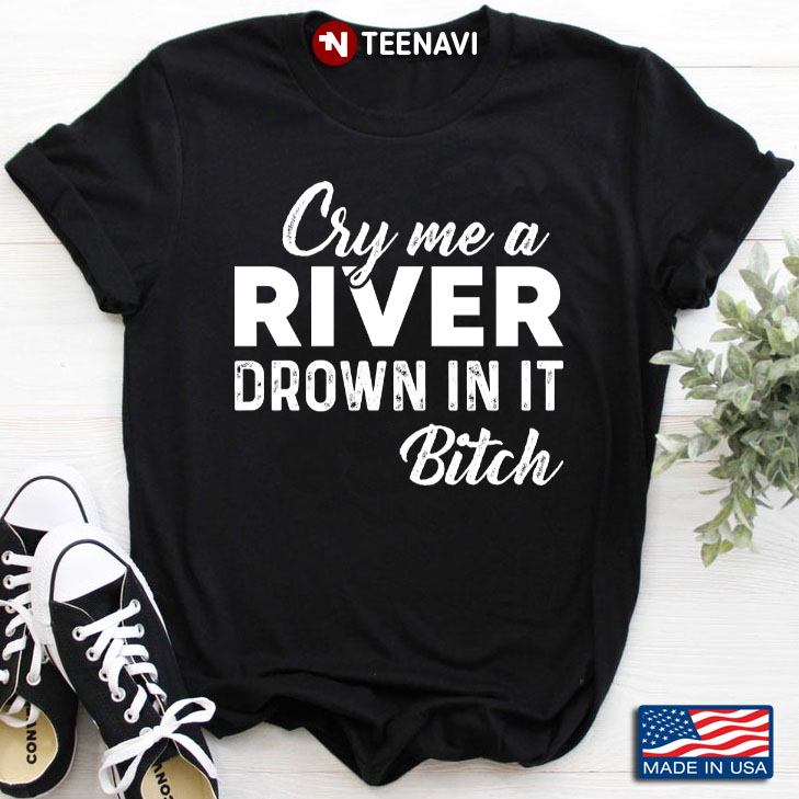 Cry Me A River Drown In It Bitch Gift For Holiday