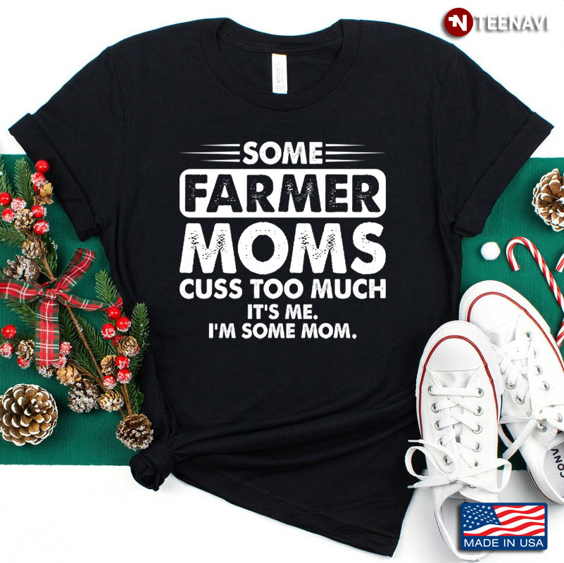 Some Farmer Moms Cuss Too Much It's Me I’m Some Moms