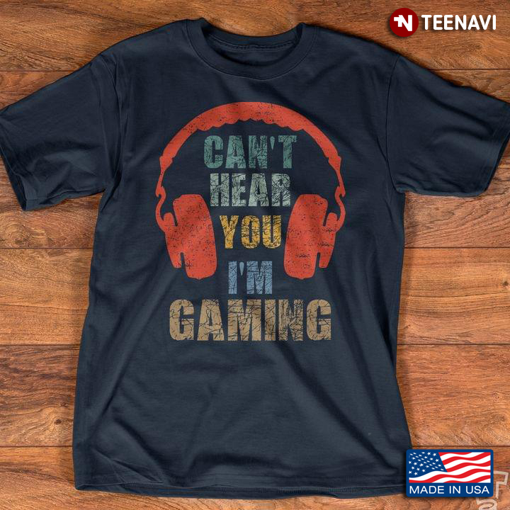 Can’t Hear You I’m Gaming Gift For Gamer