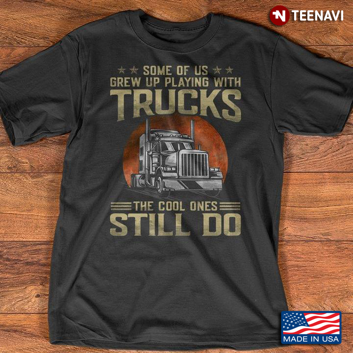 Some Of Us Grew Up Playing With Trucks The Cool Ones Still Do
