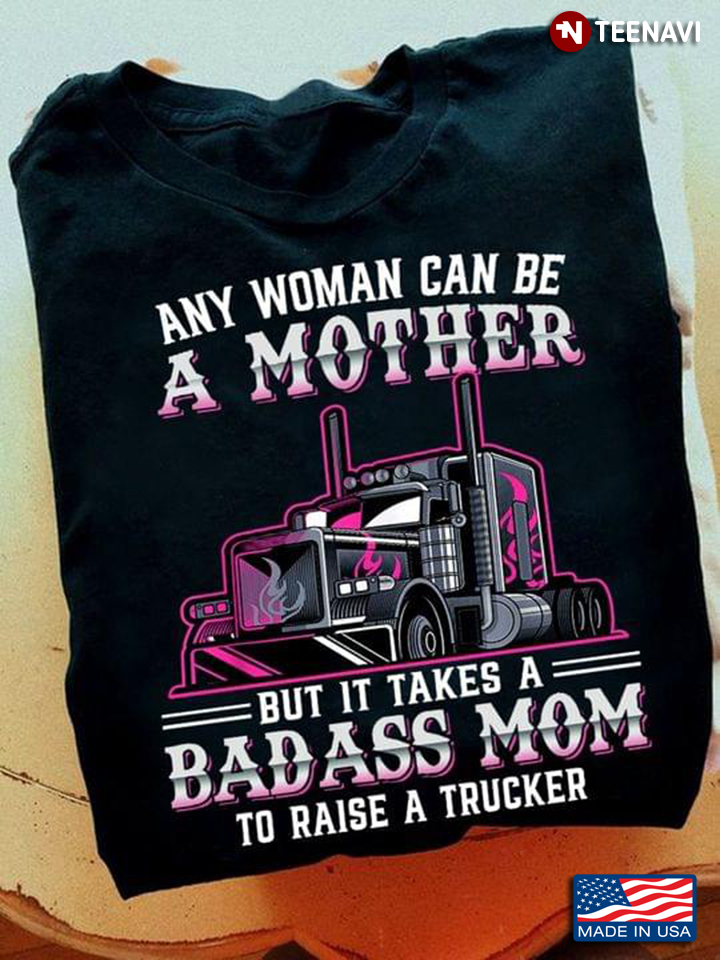 It Takes A Badass Mom To Raise A Trucker
