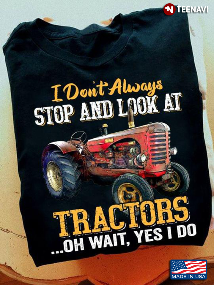 I Don’t Always Stop And Look At Tractor Oh Wait Yes I Do