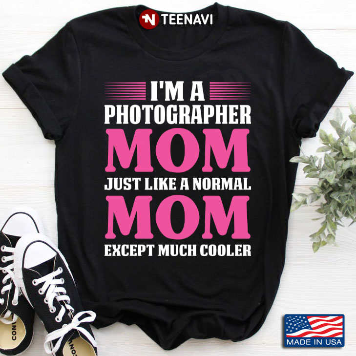 I'm A Photographer Mom Just Like A Normal Mom Except Much Cooler for Mother's Day