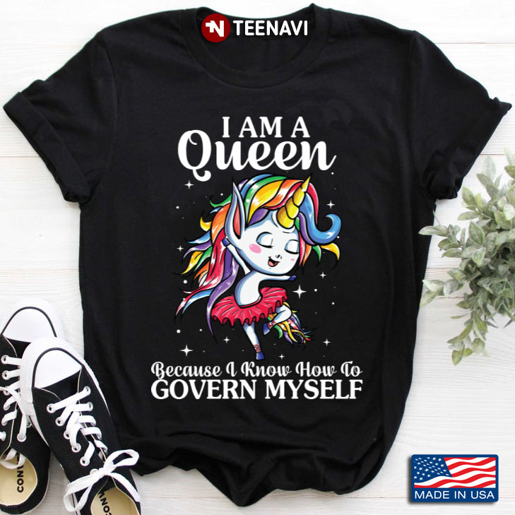 Funny Unicorn I Am A Queen Because I Know How To Govern Myself