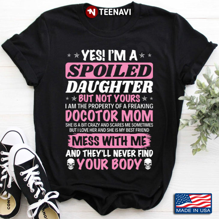 Yes I'm A Spoiled Daughter But Not Yours I Am The Property Of A Freaking Doctor Mom
