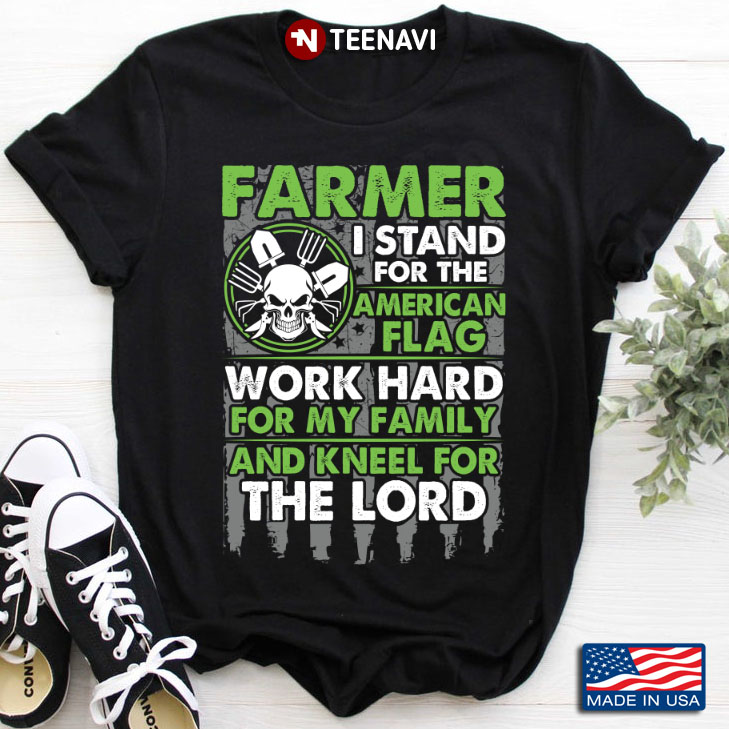 Farmer I Stand For The American Flag Work Hard For My Family And Kneel For The Lord