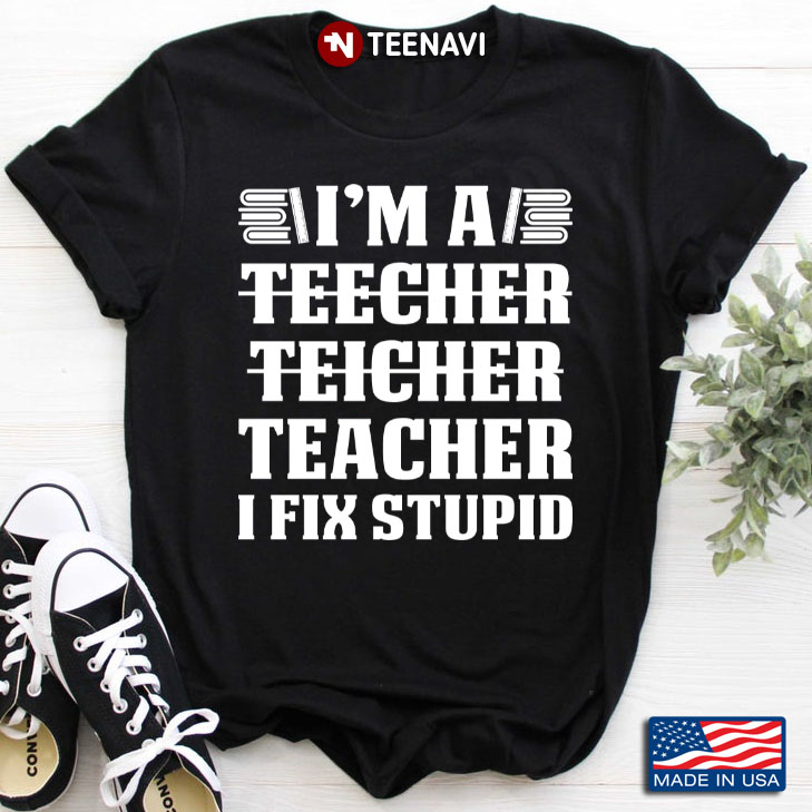 I'm A Teacher I Fix Stupid Gifts for Teacher