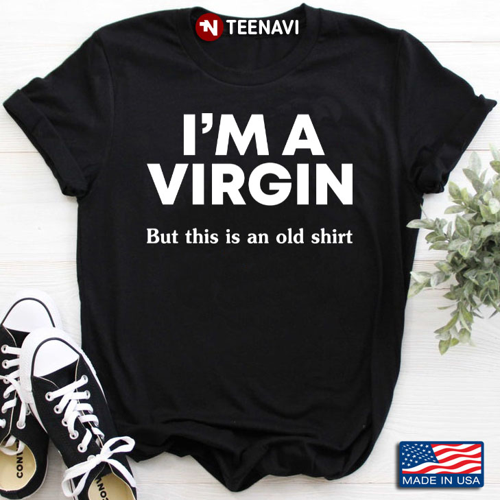 I'm A Virgin But This Is An Old Shirt