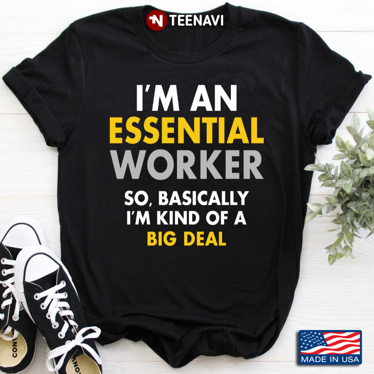 I'm An Essential Worker So Basically I'm Kind Of A Big Deal