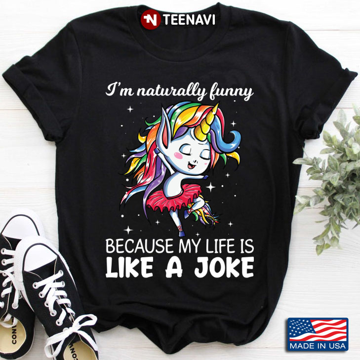 Unicorn I'm Naturally Funny Because My Life Is Like A Joke