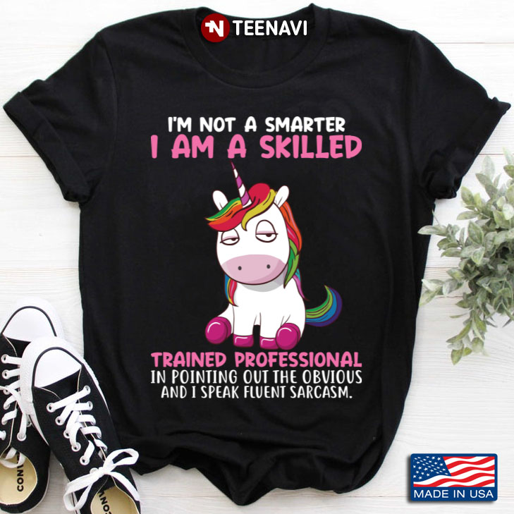 Unicorn I'm Not A Smarter I Am A Skilled Trained Professional In Pointing Out The Obvious
