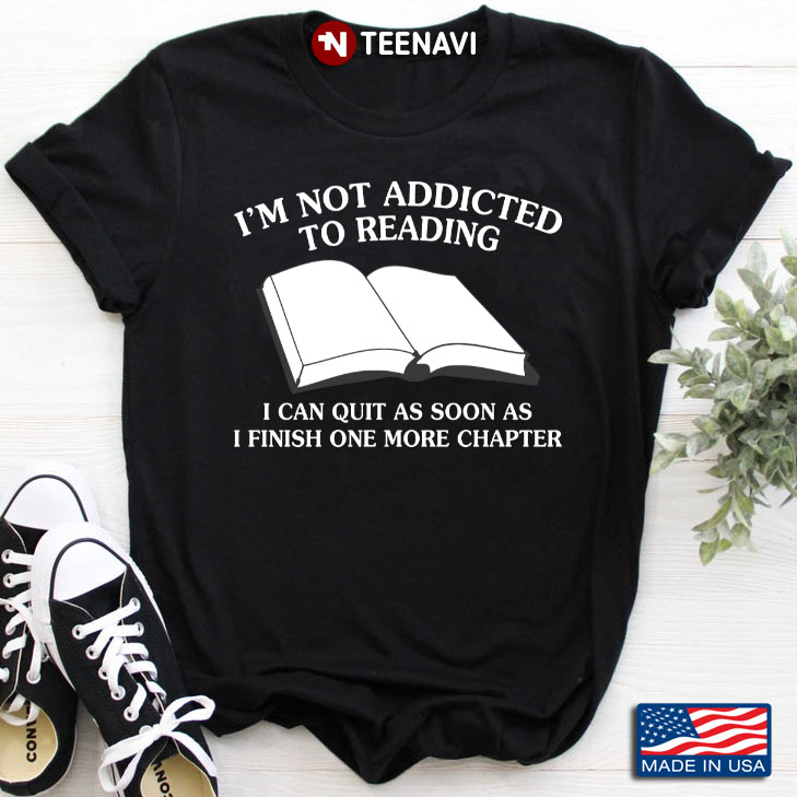 I'm Not Addicted To Reading I Can Quit As Soon As I Finish One More Chapter for Book Lover