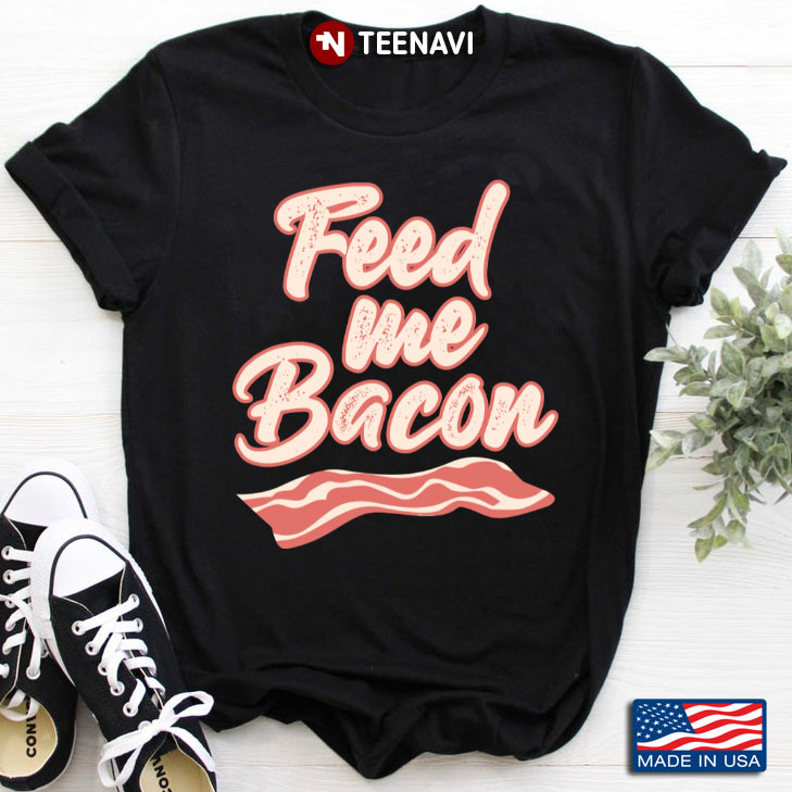 Feed Me Bacon Funny Food