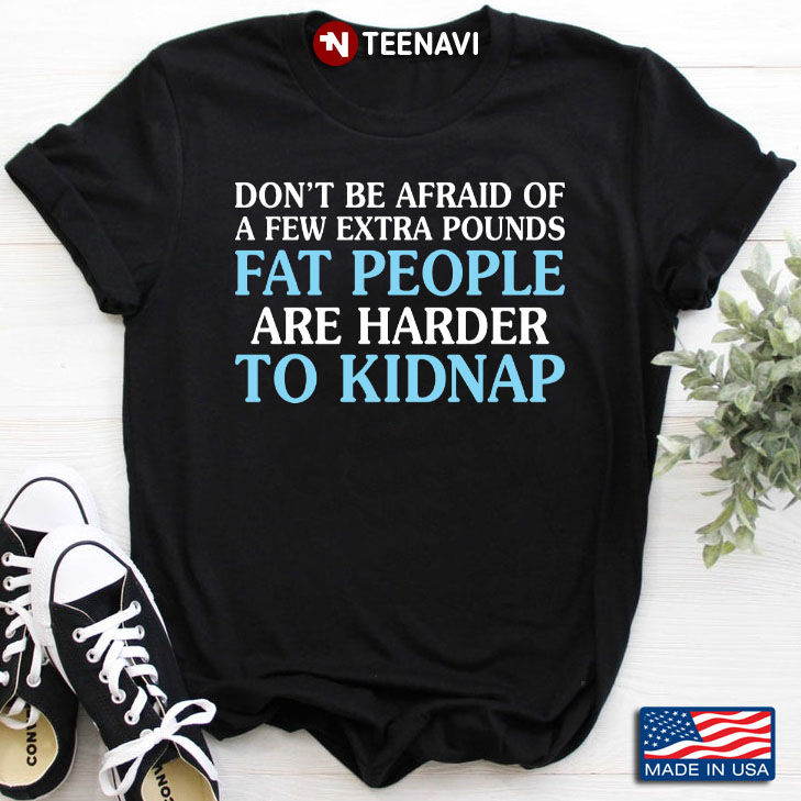 Don't Be Afraid Of A Few Extra Pounds Fat People Are Harder To Kidnap