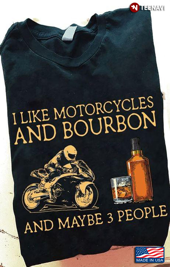 I Like Motorcycles And Bourbon And Maybe 3 People