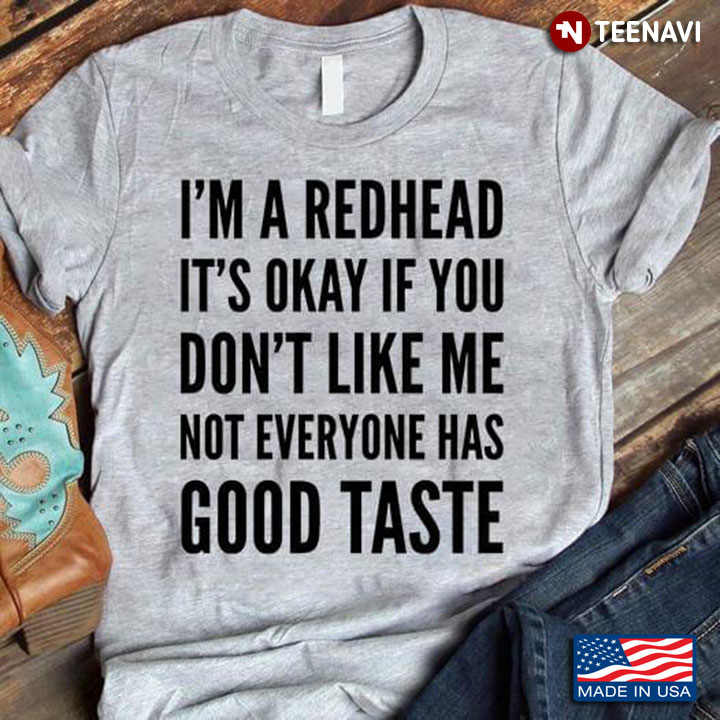 I'm A Redhead It's Okay If You Don't Like Me Not Everyone Has Good Taste