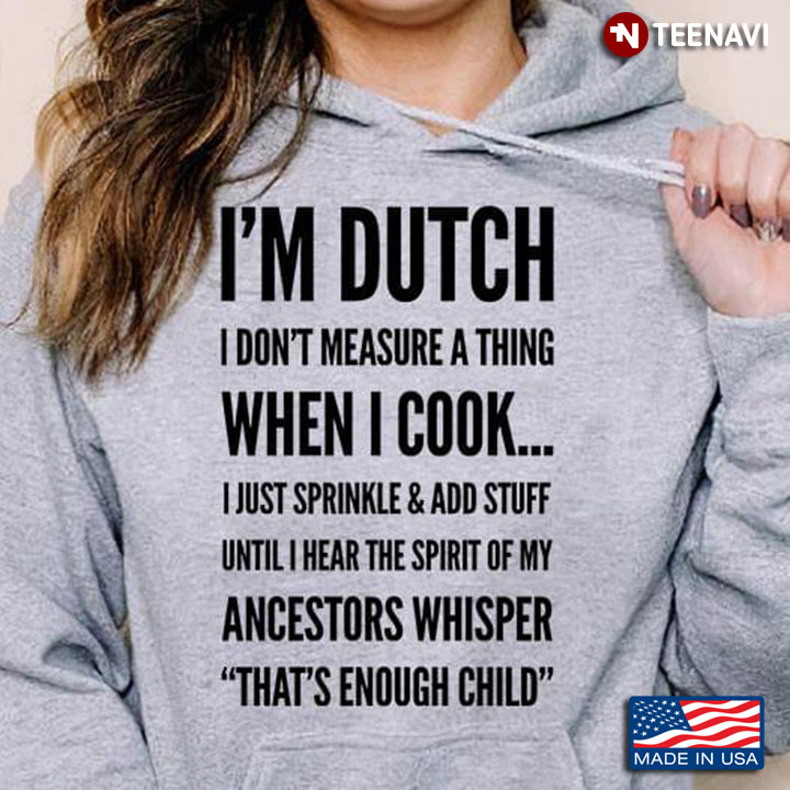 I'm Dutch I Don't Measure A Thing When I Cook I Just Sprinkle And Add Stuff Until I Hear The Spirit