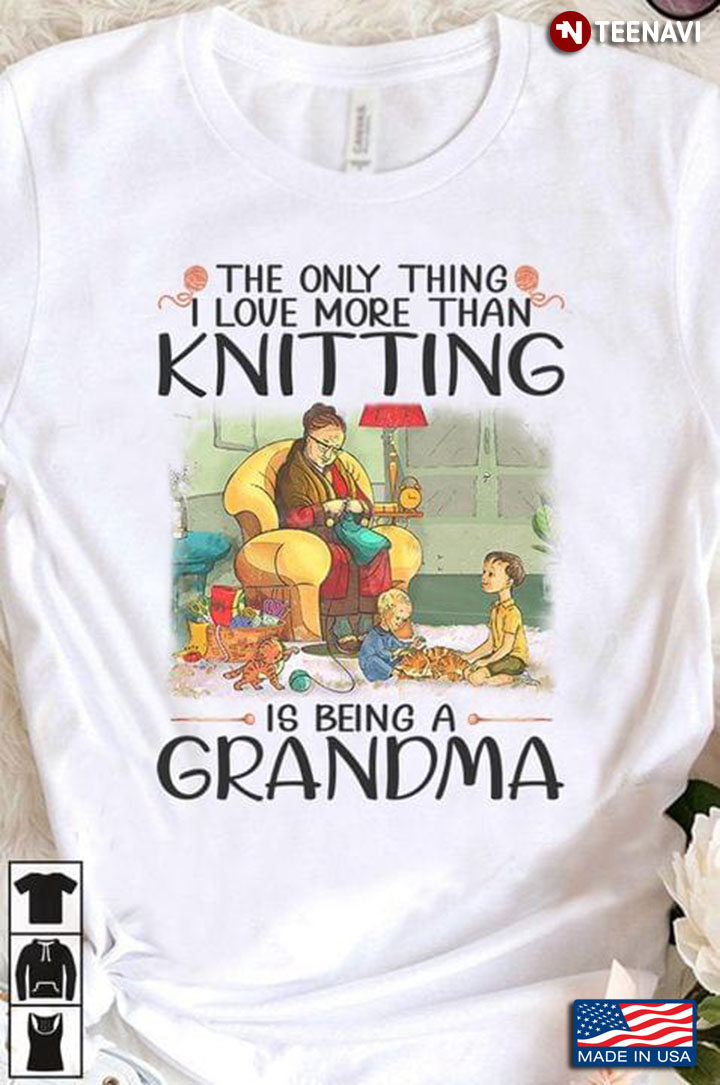 The Only Thing I Love More Than Knitting Is Being A Grandma