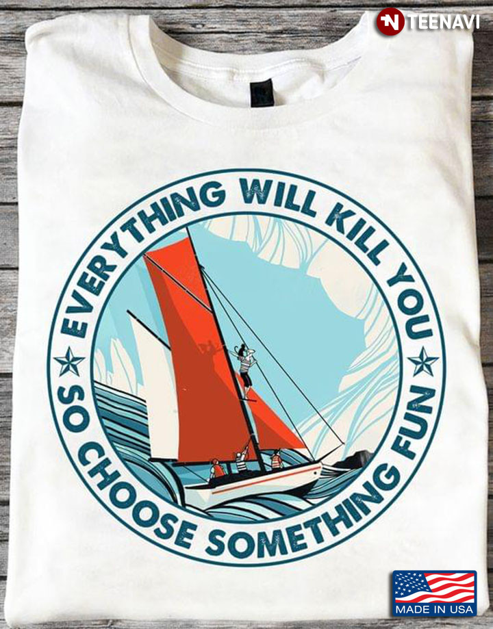 Sailing Everything Will Kill You So Choose Something Fun for Sailing Lover