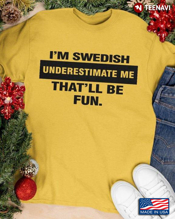 I'm Swedish Underestimate Me That'll Be Fun