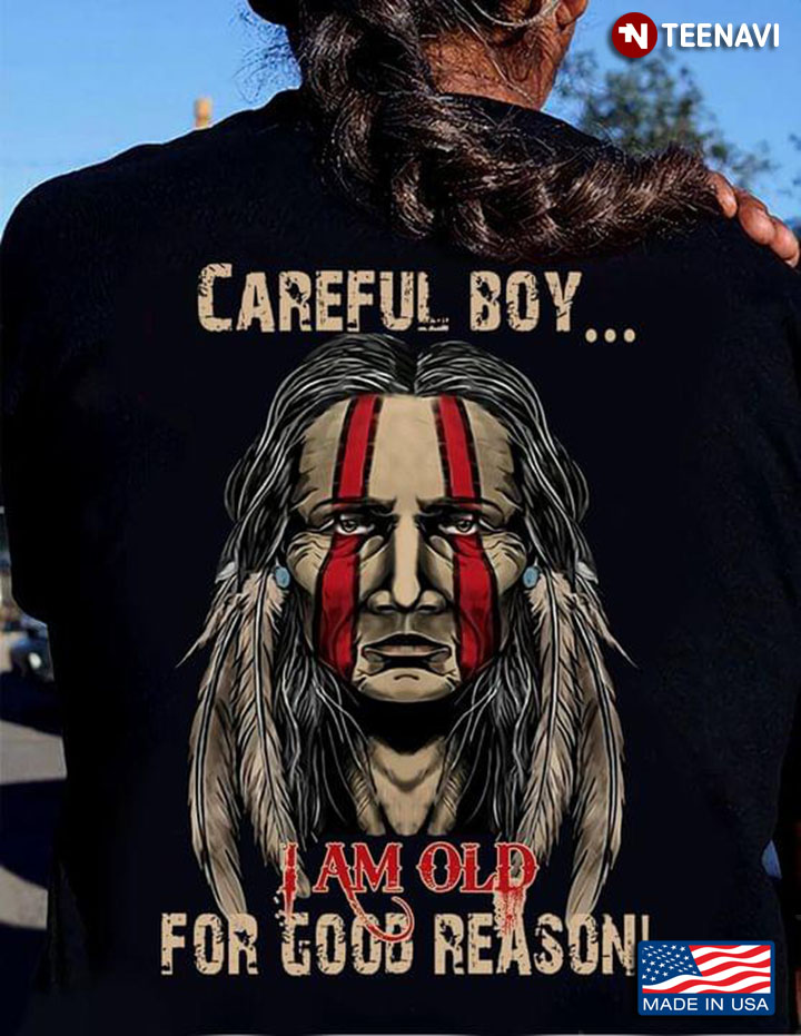 Careful Boy I Am Old For Good Reason Native American